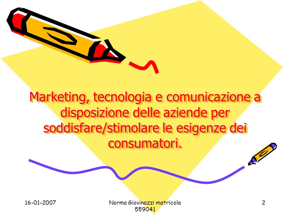 Norma Giovinazzi matricola Marketing, tecnologia e comunicazione a disposizione delle aziende per soddisfare/stimolare le esigenze dei consumatori.