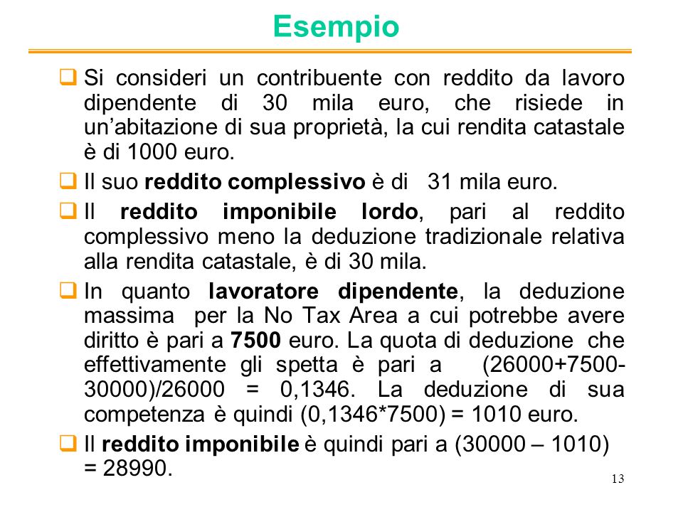 13 Esempio Si consideri un contribuente con reddito da lavoro dipendente di 30 mila euro, che risiede in unabitazione di sua proprietà, la cui rendita catastale è di 1000 euro.