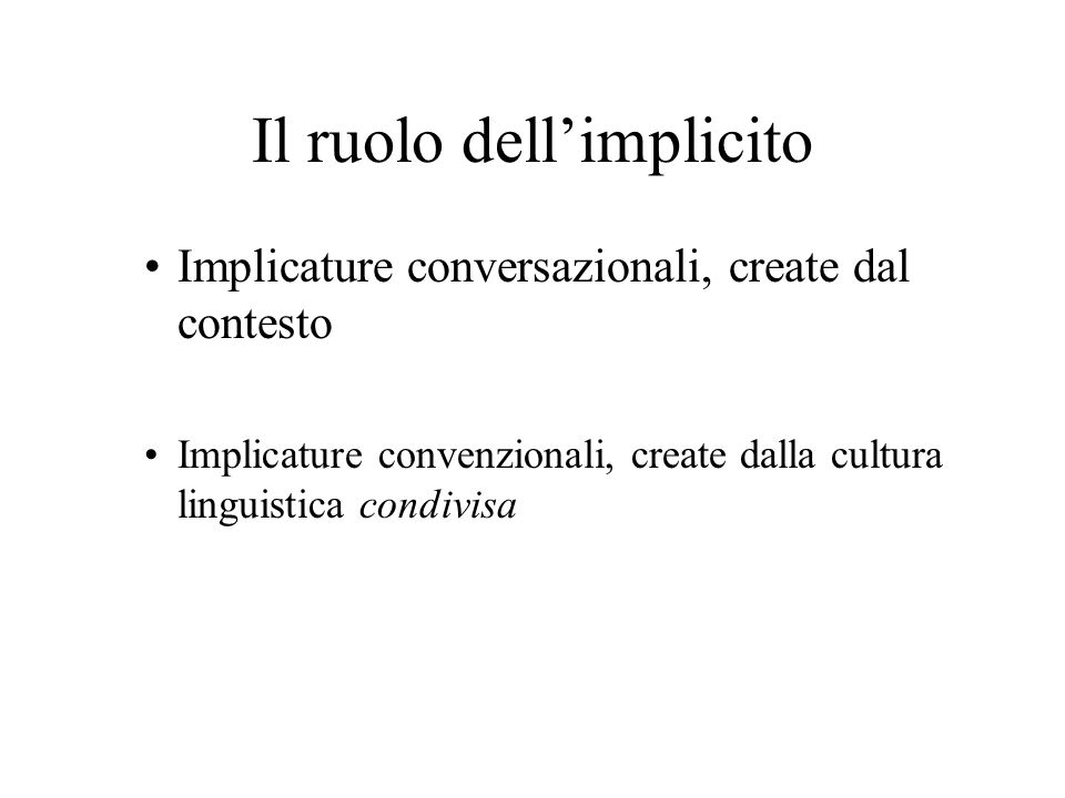 Il ruolo dellimplicito Implicature conversazionali, create dal contesto Implicature convenzionali, create dalla cultura linguistica condivisa