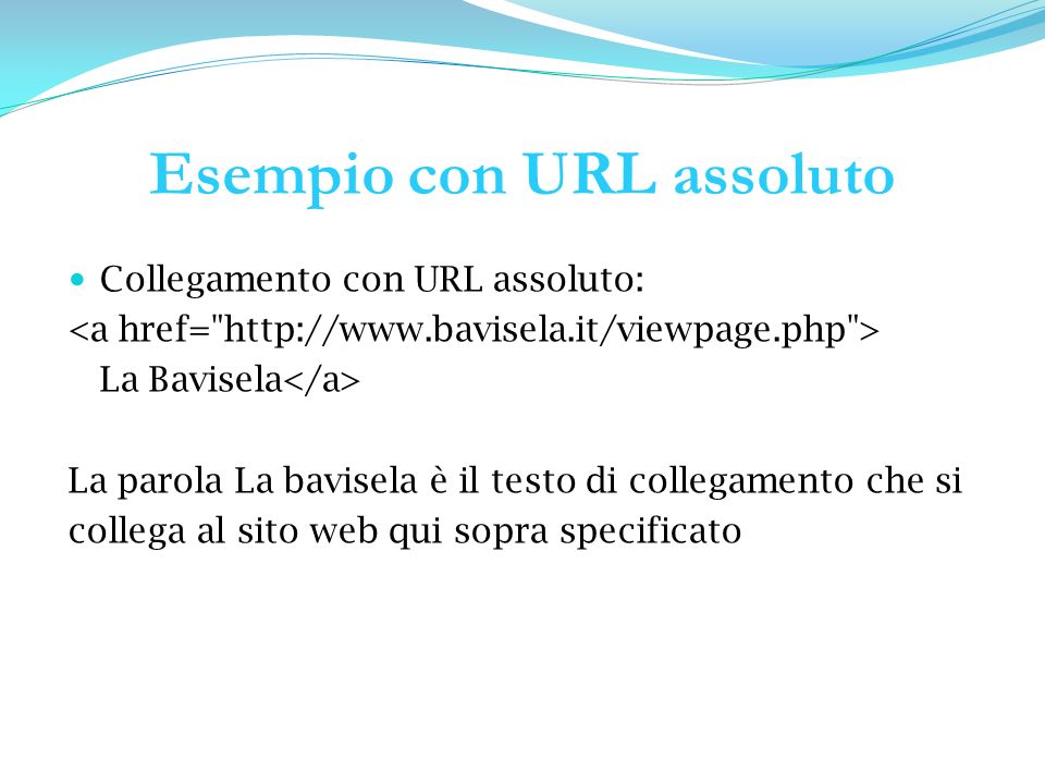 Esempio con URL assoluto Collegamento con URL assoluto: La Bavisela La parola La bavisela è il testo di collegamento che si collega al sito web qui sopra specificato