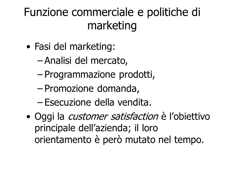Funzione commerciale e politiche di marketing Fasi del marketing: –Analisi del mercato, –Programmazione prodotti, –Promozione domanda, –Esecuzione della vendita.