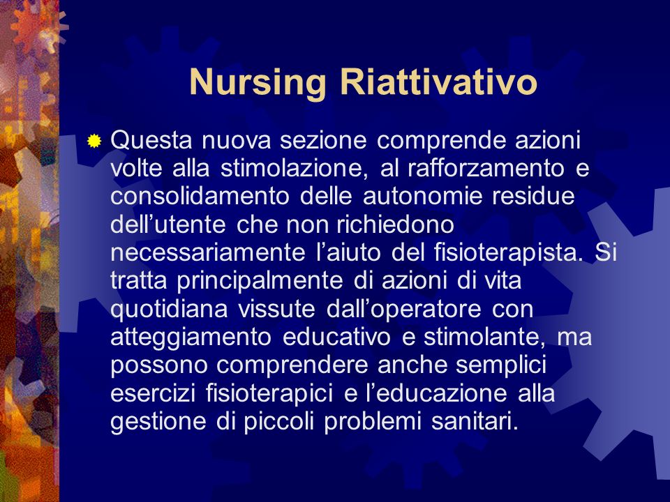 Nursing Riattivativo Questa nuova sezione comprende azioni volte alla stimolazione, al rafforzamento e consolidamento delle autonomie residue dellutente che non richiedono necessariamente laiuto del fisioterapista.