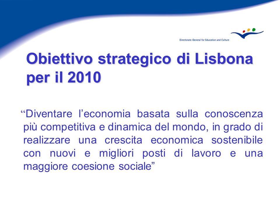 Obiettivo strategico di Lisbona per il 2010 Diventare leconomia basata sulla conoscenza più competitiva e dinamica del mondo, in grado di realizzare una crescita economica sostenibile con nuovi e migliori posti di lavoro e una maggiore coesione sociale