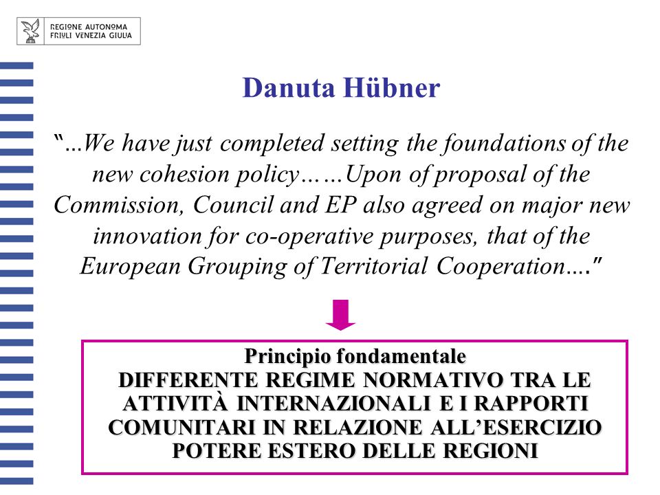 Danuta Hübner … We have just completed setting the foundations of the new cohesion policy……Upon of proposal of the Commission, Council and EP also agreed on major new innovation for co-operative purposes, that of the European Grouping of Territorial Cooperation ….