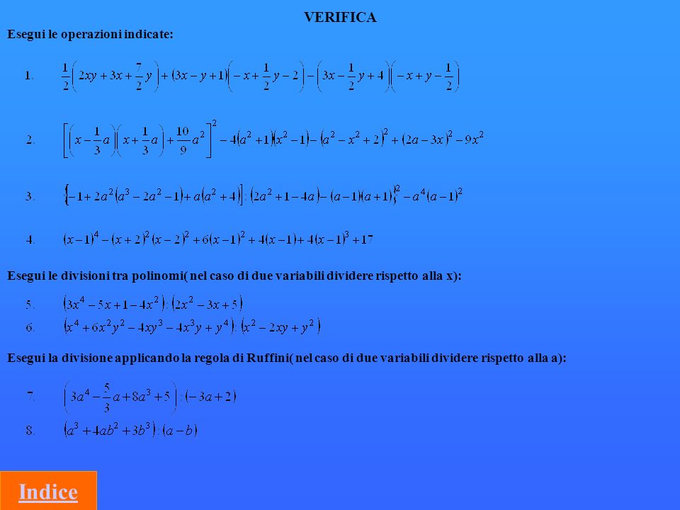 VERIFICA Esegui le operazioni indicate: Esegui le divisioni tra polinomi( nel caso di due variabili dividere rispetto alla x): Esegui la divisione applicando la regola di Ruffini( nel caso di due variabili dividere rispetto alla a):
