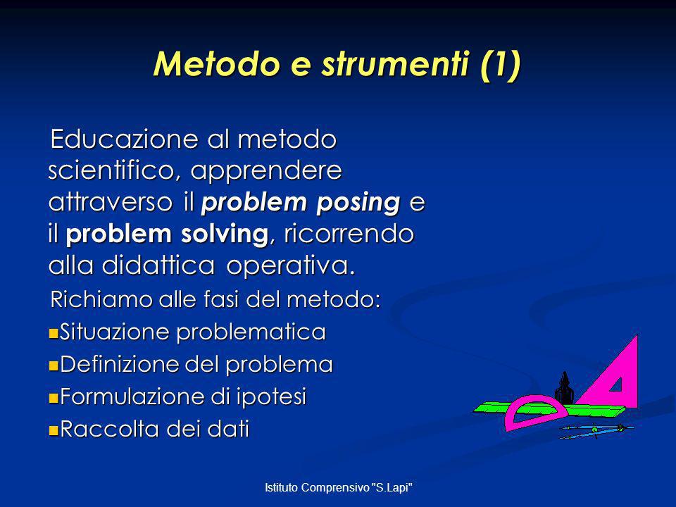 Istituto Comprensivo S.Lapi Metodo e strumenti (1) Educazione al metodo scientifico, apprendere attraverso il problem posing e il problem solving, ricorrendo alla didattica operativa.