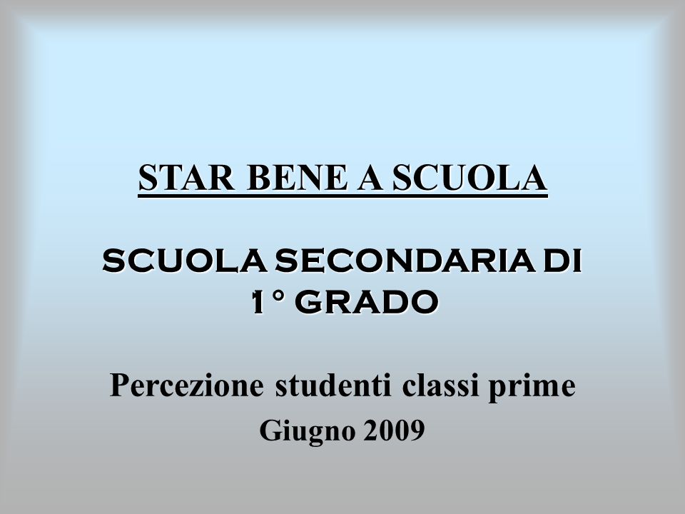 STAR BENE A SCUOLA SCUOLA SECONDARIA DI 1° GRADO Percezione studenti classi prime Giugno 2009