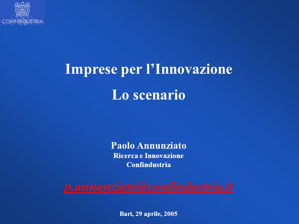 Imprese per lInnovazione Lo scenario Paolo Annunziato Ricerca e Innovazione Confindustria Bari, 29 aprile, 2005