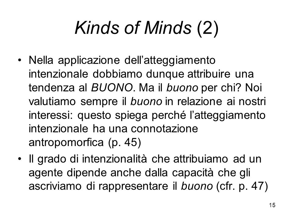 15 Kinds of Minds (2) Nella applicazione dellatteggiamento intenzionale dobbiamo dunque attribuire una tendenza al BUONO.