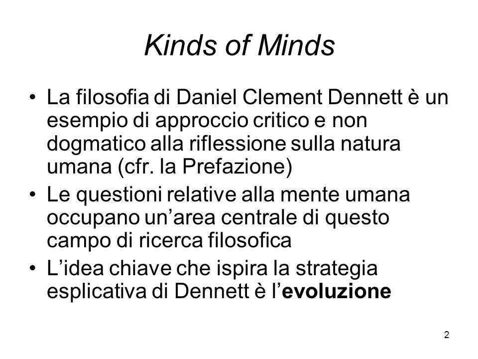 2 Kinds of Minds La filosofia di Daniel Clement Dennett è un esempio di approccio critico e non dogmatico alla riflessione sulla natura umana (cfr.