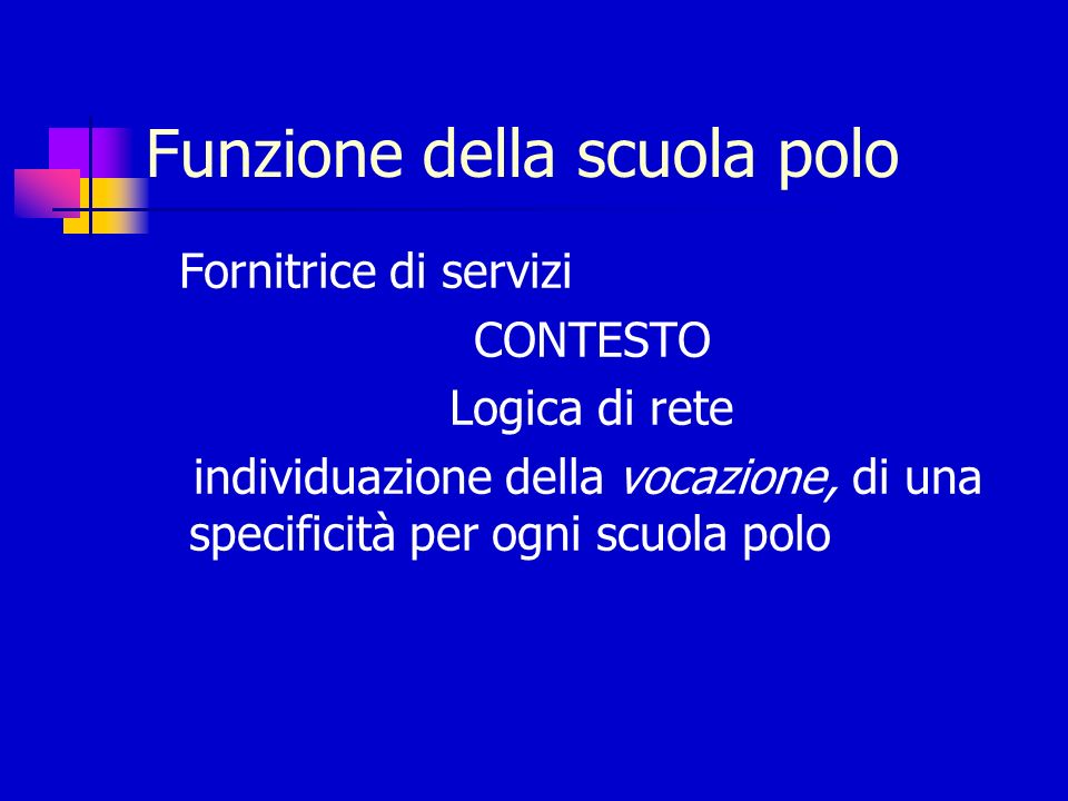 Funzione della scuola polo Fornitrice di servizi CONTESTO Logica di rete individuazione della vocazione, di una specificità per ogni scuola polo