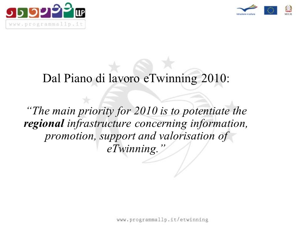 Dal Piano di lavoro eTwinning 2010: The main priority for 2010 is to potentiate the regional infrastructure concerning information, promotion, support and valorisation of eTwinning.