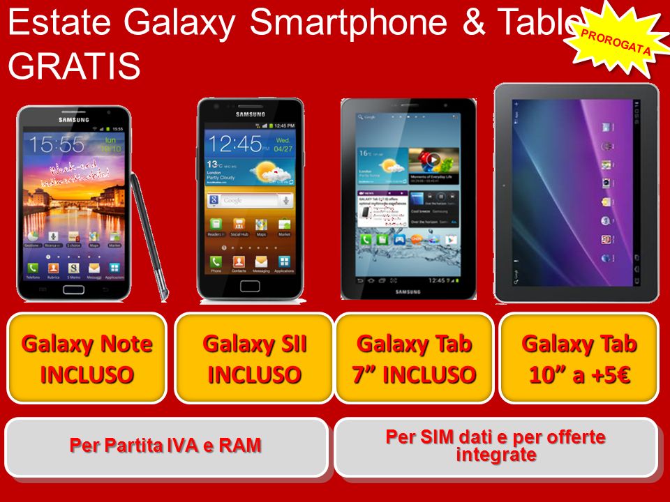 Estate Galaxy Smartphone & Tablet GRATIS + Galaxy Note INCLUSO Galaxy SII INCLUSO Galaxy Tab 7 INCLUSO Galaxy Tab 10 a +5 Per Partita IVA e RAM Per SIM dati e per offerte integrate PROROGATA
