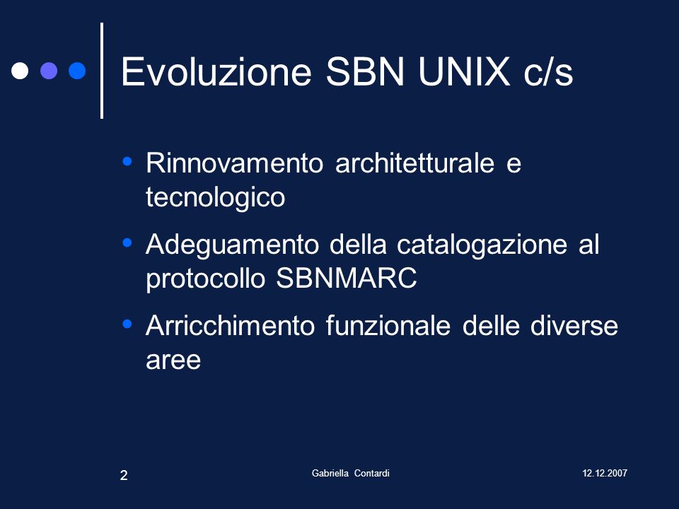 Gabriella Contardi 2 Evoluzione SBN UNIX c/s Rinnovamento architetturale e tecnologico Adeguamento della catalogazione al protocollo SBNMARC Arricchimento funzionale delle diverse aree