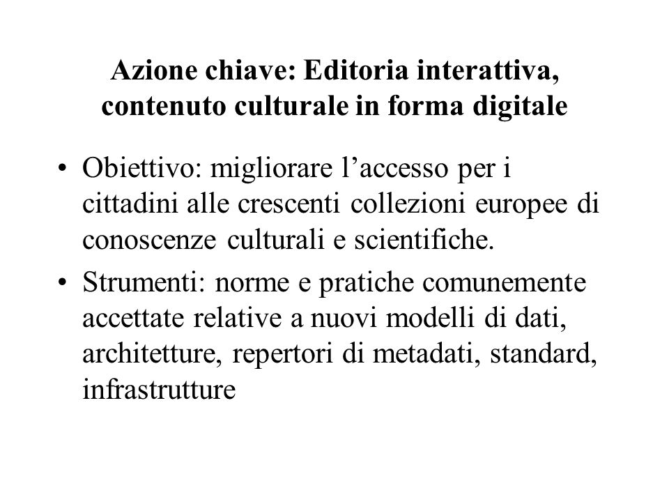 Azione chiave: Editoria interattiva, contenuto culturale in forma digitale Obiettivo: migliorare laccesso per i cittadini alle crescenti collezioni europee di conoscenze culturali e scientifiche.
