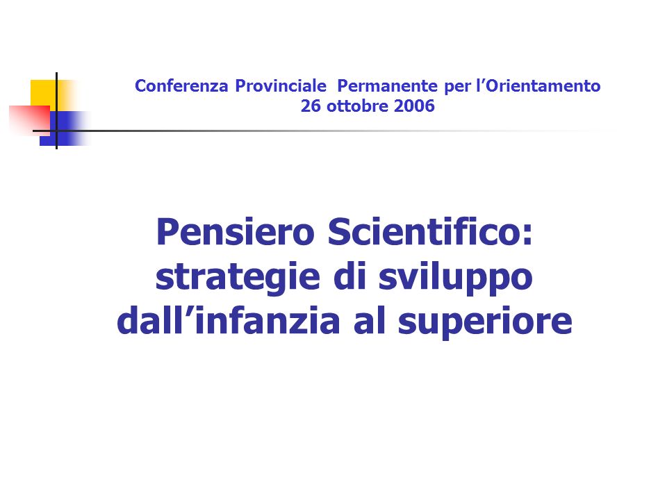 Pensiero Scientifico: strategie di sviluppo dallinfanzia al superiore Conferenza Provinciale Permanente per lOrientamento 26 ottobre 2006