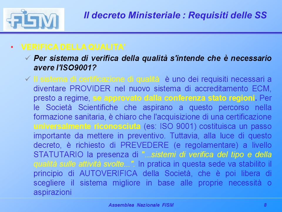 8Assemblea Nazionale FISM Il decreto Ministeriale : Requisiti delle SS VERIFICA DELLA QUALITA Per sistema di verifica della qualità s intende che è necessario avere l ISO9001.
