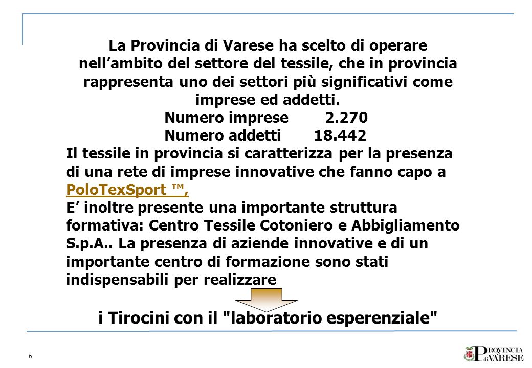 6 6 La Provincia di Varese ha scelto di operare nellambito del settore del tessile, che in provincia rappresenta uno dei settori più significativi come imprese ed addetti.