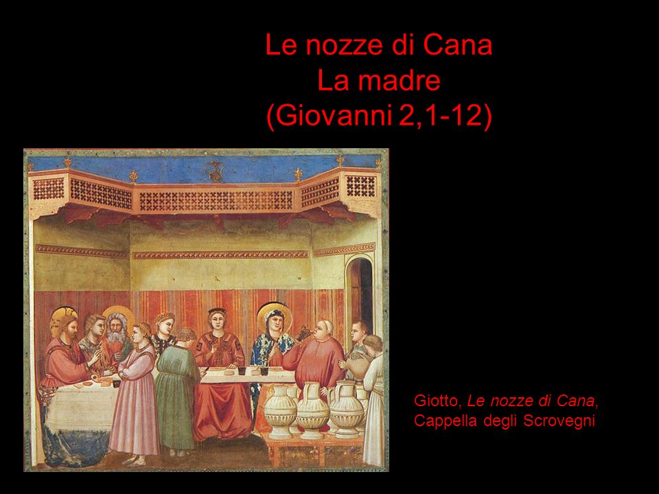 Le nozze di Cana La madre (Giovanni 2,1-12) Giotto, Le nozze di Cana, Cappella degli Scrovegni