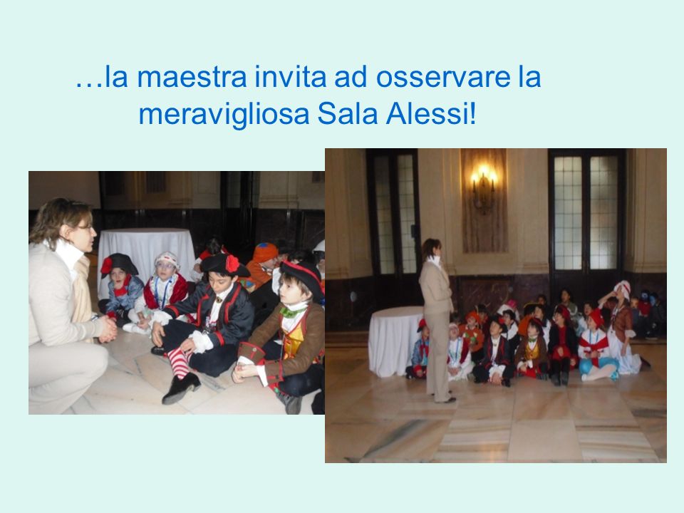 …la maestra invita ad osservare la meravigliosa Sala Alessi!