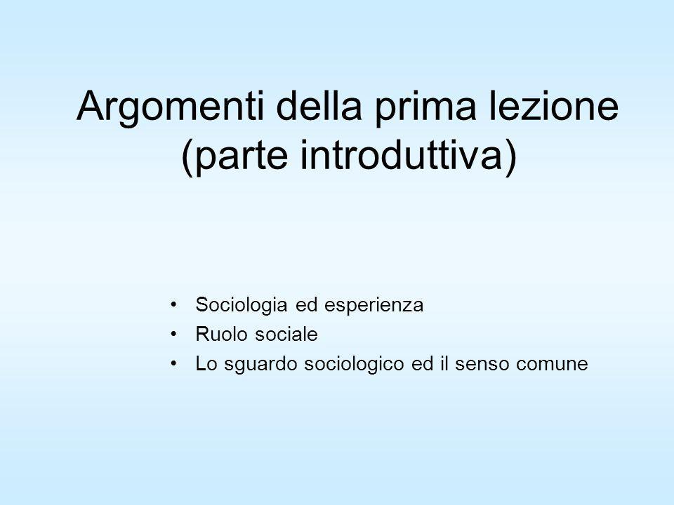 Argomenti della prima lezione (parte introduttiva) Sociologia ed esperienza Ruolo sociale Lo sguardo sociologico ed il senso comune
