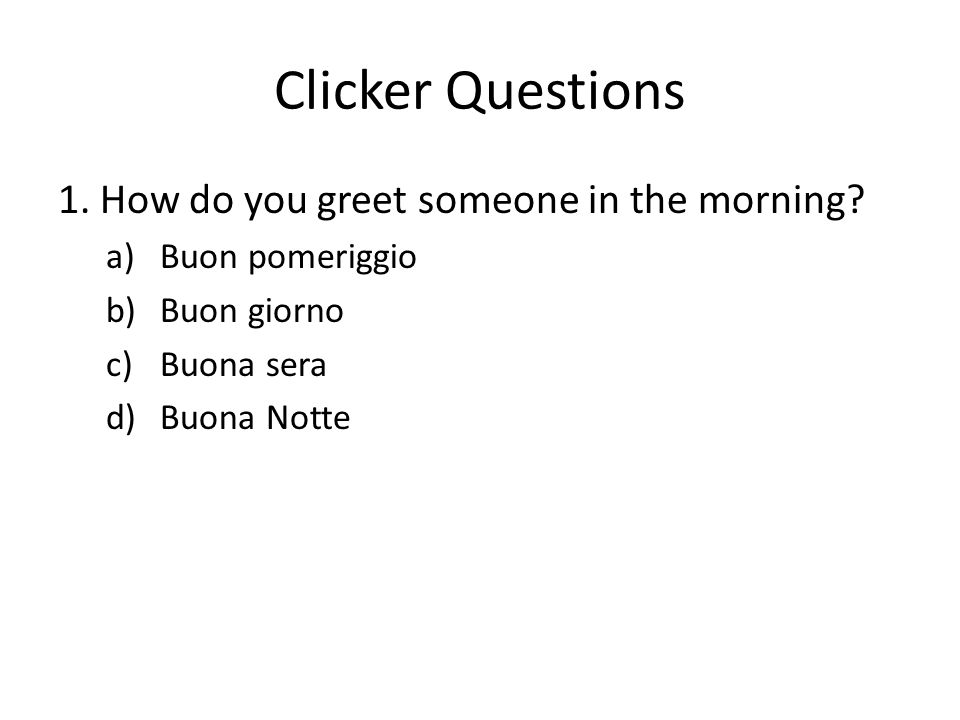 Clicker Questions 1. How do you greet someone in the morning.
