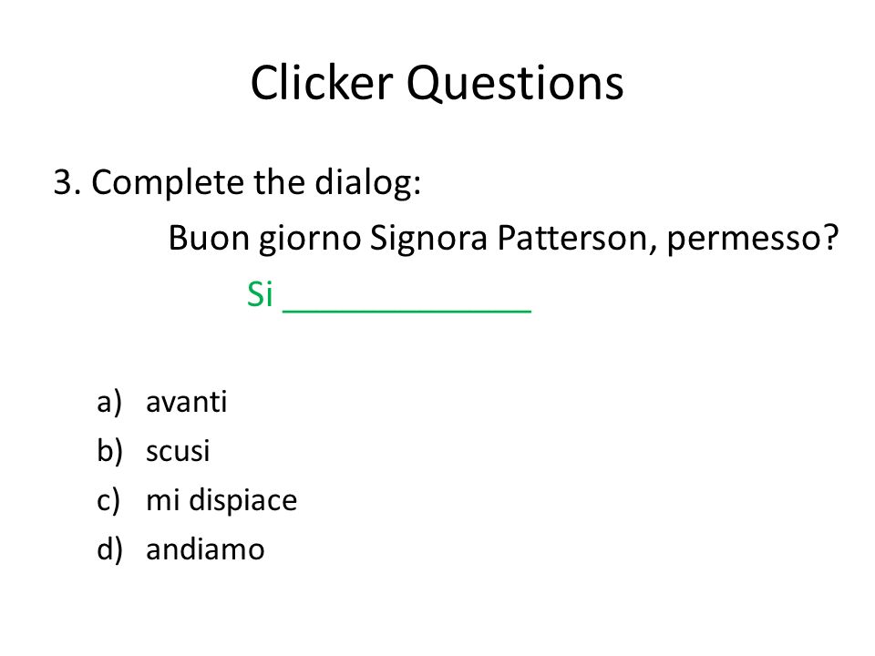 Clicker Questions 3. Complete the dialog: Buon giorno Signora Patterson, permesso.