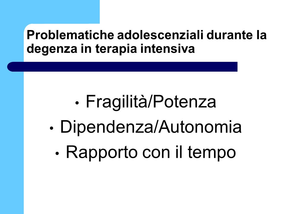 Problematiche adolescenziali durante la degenza in terapia intensiva Fragilità/Potenza Dipendenza/Autonomia Rapporto con il tempo