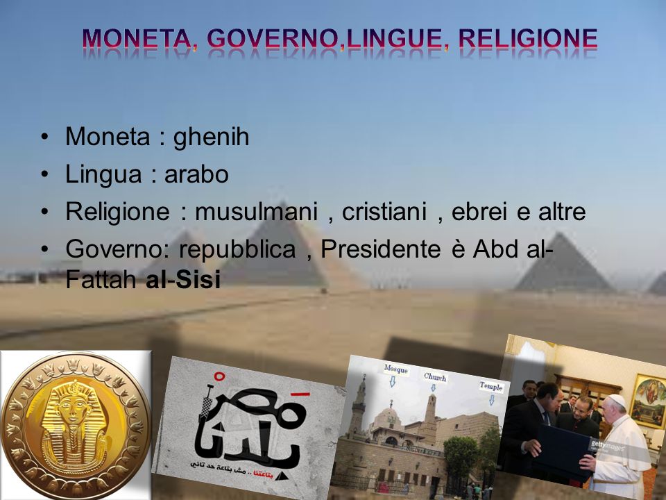 Moneta : ghenih Lingua : arabo Religione : musulmani, cristiani, ebrei e altre Governo: repubblica, Presidente è Abd al- Fattah al-Sisi