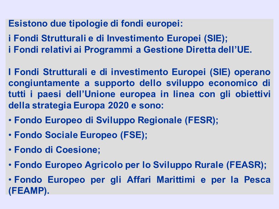 Esistono due tipologie di fondi europei: i Fondi Strutturali e di Investimento Europei (SIE); i Fondi relativi ai Programmi a Gestione Diretta dell’UE.