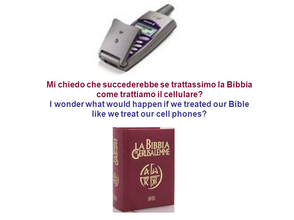 Mi chiedo che succederebbe se trattassimo la Bibbia come trattiamo il cellulare.