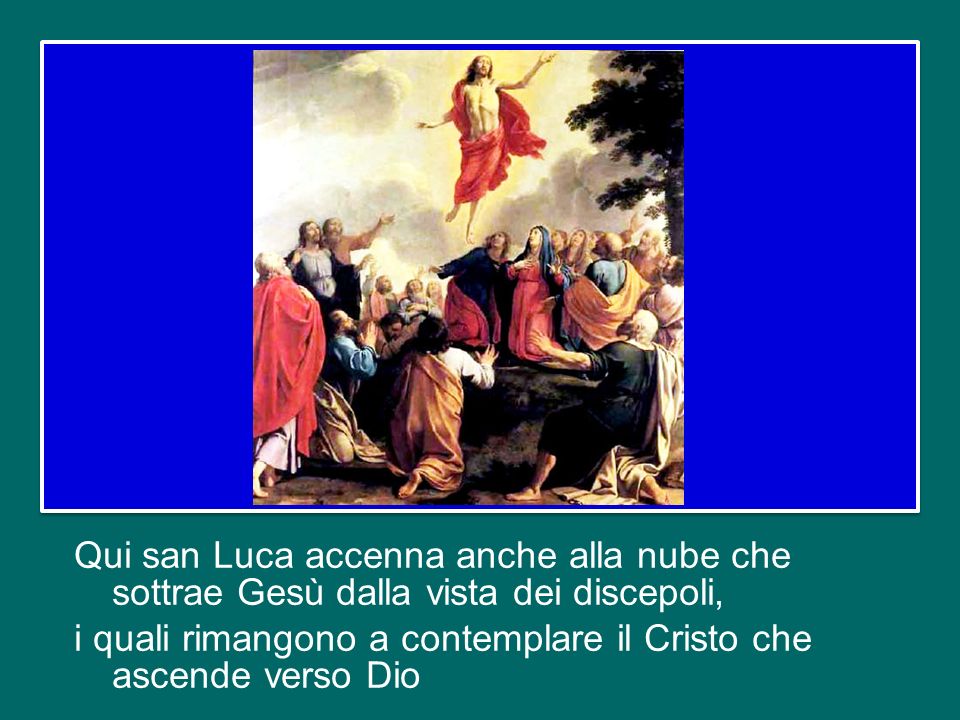 San Luca narra il fatto dellAscensione anche allinizio degli Atti degli Apostoli, per sottolineare che questo evento è come lanello che aggancia e collega la vita terrena di Gesù a quella della Chiesa.