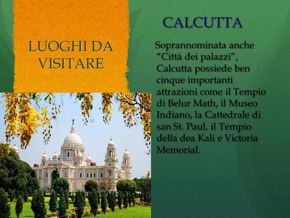 LUOGHI DA VISITARE CALCUTTA CALCUTTA Soprannominata anche Città dei palazzi , Calcutta possiede ben cinque importanti attrazioni come il Tempio di Belur Math, il Museo Indiano, la Cattedrale di san St.