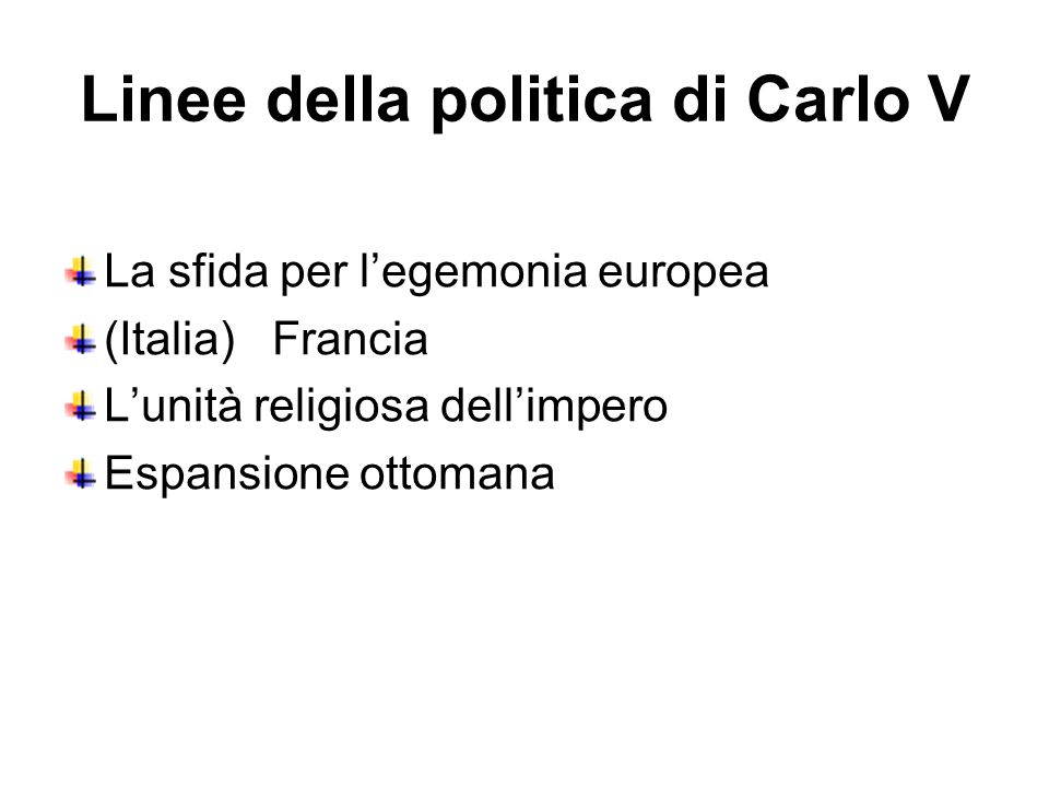 Linee della politica di Carlo V La sfida per l’egemonia europea (Italia) Francia L’unità religiosa dell’impero Espansione ottomana