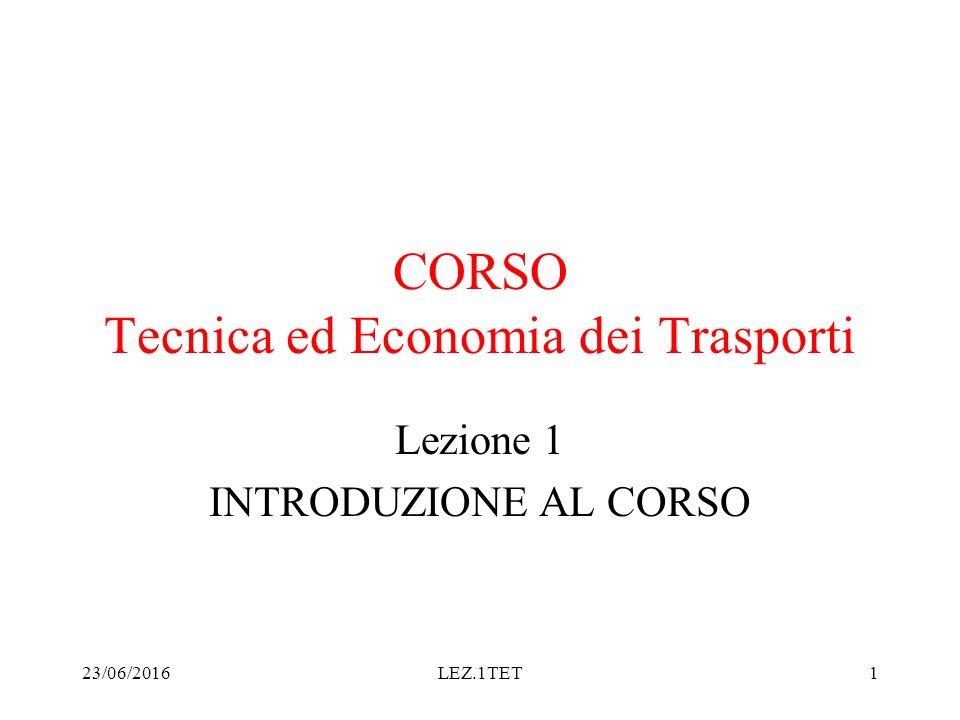 23/06/2016LEZ.1TET1 CORSO Tecnica ed Economia dei Trasporti Lezione 1 INTRODUZIONE AL CORSO