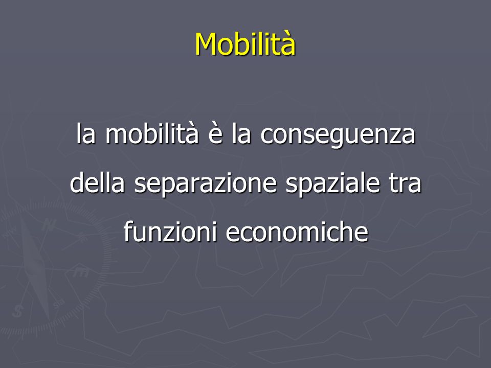 la mobilità è la conseguenza della separazione spaziale tra funzioni economiche Mobilità