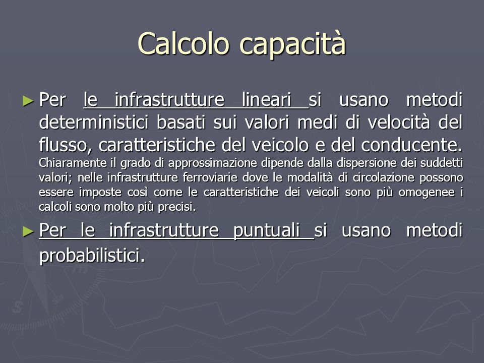 Calcolo capacità ► Per le infrastrutture lineari si usano metodi deterministici basati sui valori medi di velocità del flusso, caratteristiche del veicolo e del conducente.