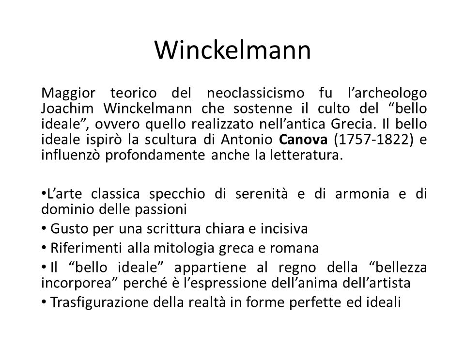 Winckelmann Maggior teorico del neoclassicismo fu l’archeologo Joachim Winckelmann che sostenne il culto del bello ideale , ovvero quello realizzato nell’antica Grecia.