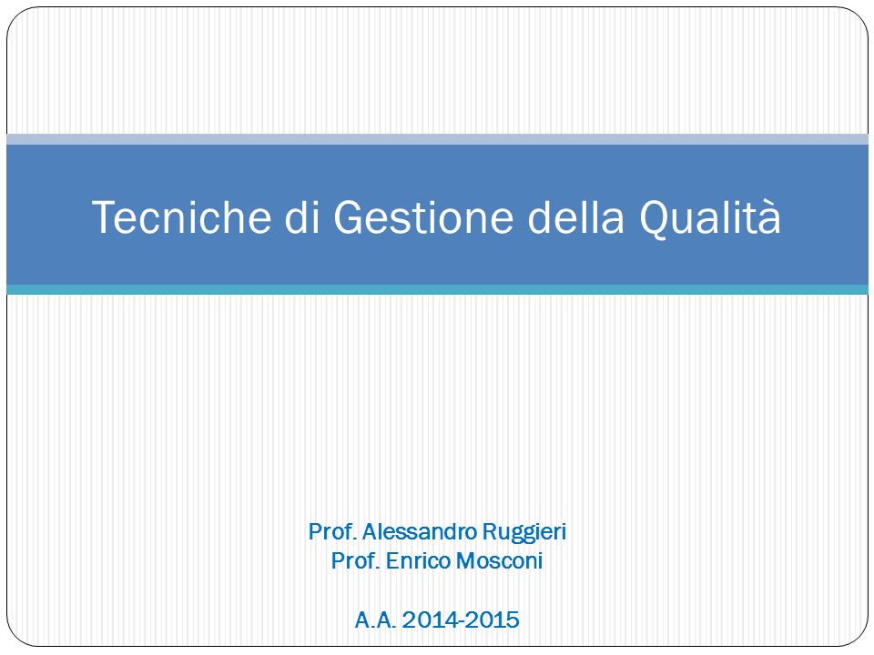 Tecniche di Gestione della Qualità Prof. Alessandro Ruggieri Prof. Enrico Mosconi A.A
