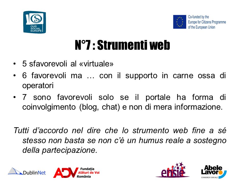 N°7 : Strumenti web 5 sfavorevoli al «virtuale» 6 favorevoli ma … con il supporto in carne ossa di operatori 7 sono favorevoli solo se il portale ha forma di coinvolgimento (blog, chat) e non di mera informazione.