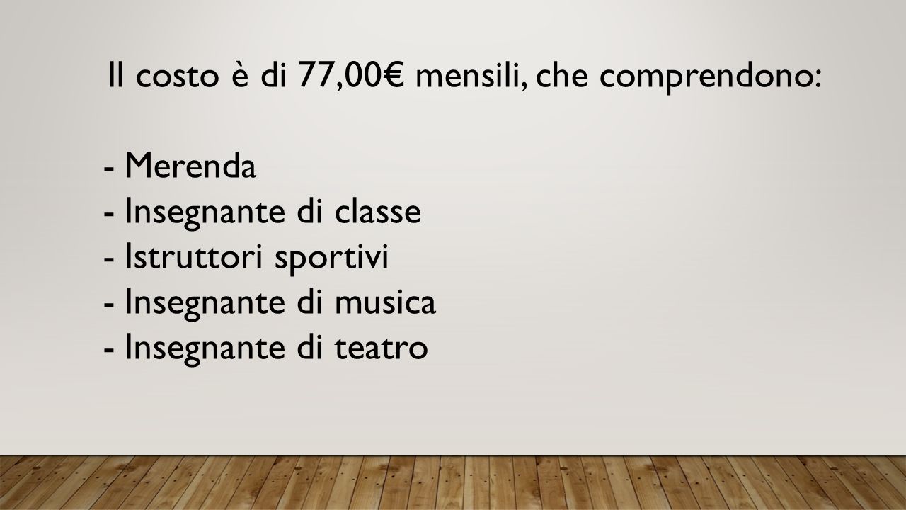 Il costo è di 77,00€ mensili, che comprendono: -Merenda -Insegnante di classe -Istruttori sportivi -Insegnante di musica -Insegnante di teatro