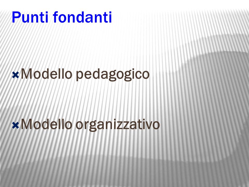 Punti fondanti  Modello pedagogico  Modello organizzativo