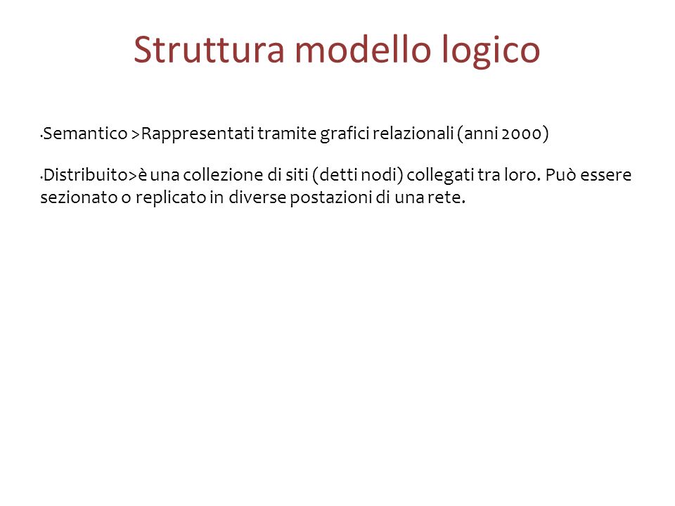 Struttura modello logico Semantico >Rappresentati tramite grafici relazionali (anni 2000) Distribuito>è una collezione di siti (detti nodi) collegati tra loro.