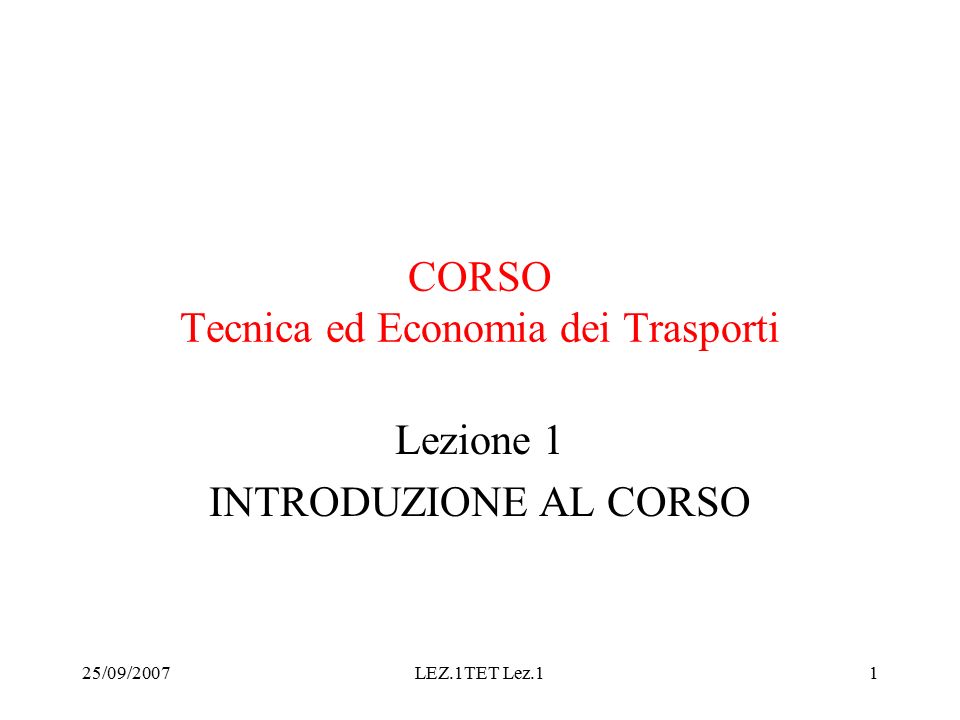 25/09/2007LEZ.1TET Lez.11 CORSO Tecnica ed Economia dei Trasporti Lezione 1 INTRODUZIONE AL CORSO