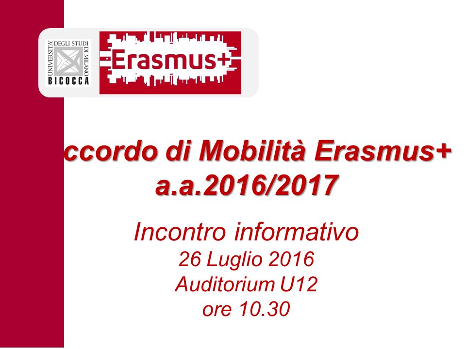 Accordo di Mobilità Erasmus+ a.a.2016/2017 Accordo di Mobilità Erasmus+ a.a.2016/2017 Incontro informativo 26 Luglio 2016 Auditorium U12 ore 10.30