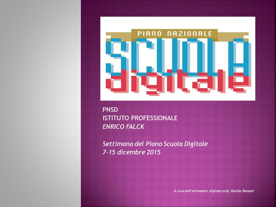 PNSD ISTITUTO PROFESSIONALE ENRICO FALCK Settimana del Piano Scuola Digitale 7-15 dicembre 2015 A cura dell’animatore digitale prof.