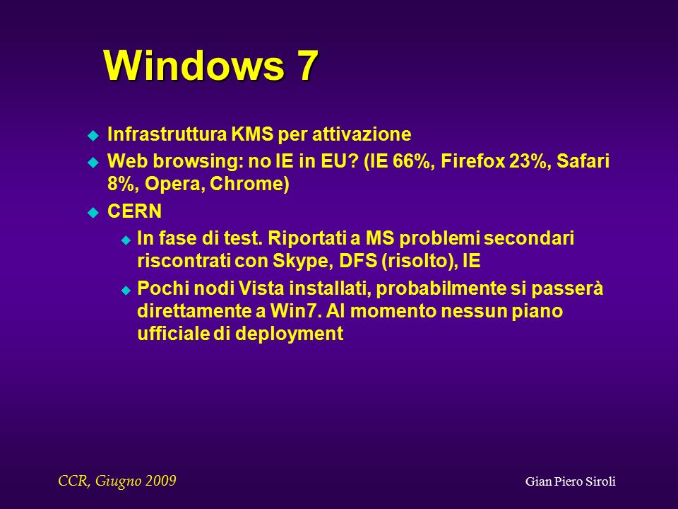 CCR, Giugno 2009 Gian Piero Siroli Windows 7 u Infrastruttura KMS per attivazione u Web browsing: no IE in EU.