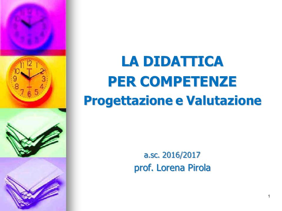 LA DIDATTICA PER COMPETENZE Progettazione e Valutazione a.sc. 2016/2017 prof. Lorena Pirola 1