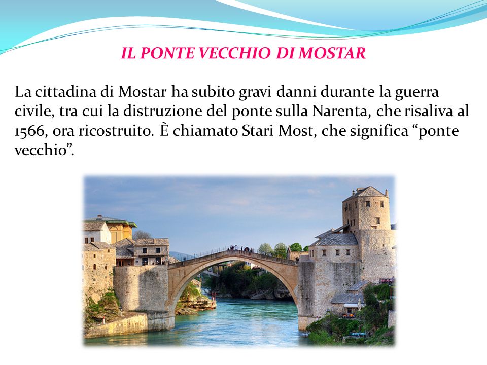 IL PONTE VECCHIO DI MOSTAR La cittadina di Mostar ha subito gravi danni durante la guerra civile, tra cui la distruzione del ponte sulla Narenta, che risaliva al 1566, ora ricostruito.