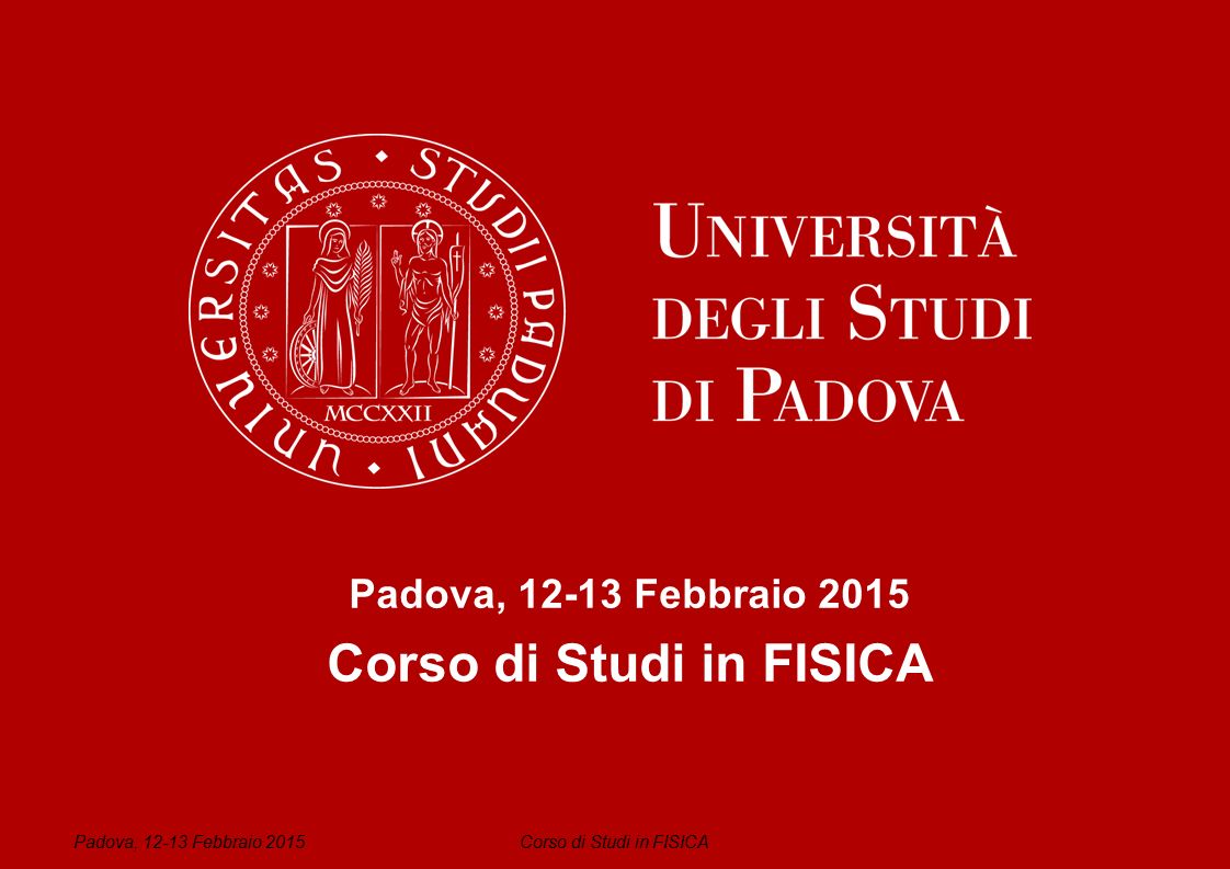 Corso di Studi in FISICA Padova, Febbraio 2015 Corso di Studi in FISICA Padova, Febbraio 2015